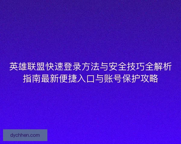英雄联盟快速登录方法与安全技巧全解析指南最新便捷入口与账号保护攻略