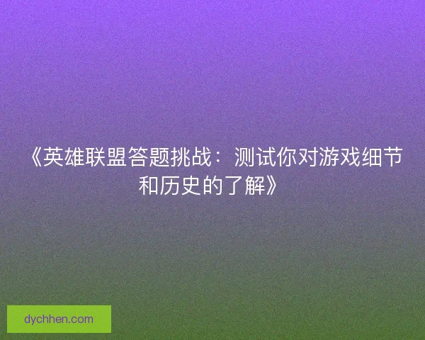 《英雄联盟答题挑战：测试你对游戏细节和历史的了解》